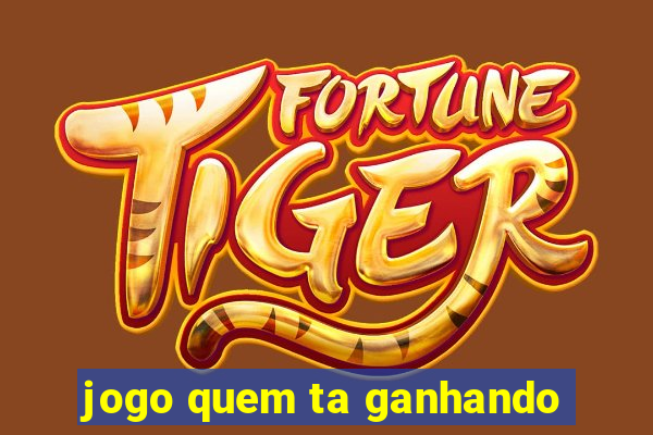 jogo quem ta ganhando